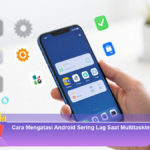 Cara-Mengatasi-Android-Sering-Lag-Saat-Multitasking