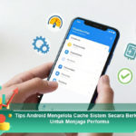 Tips-Android-Mengelola-Cache-Sistem-Secara-Berkala-Untuk-Menjaga-Performa